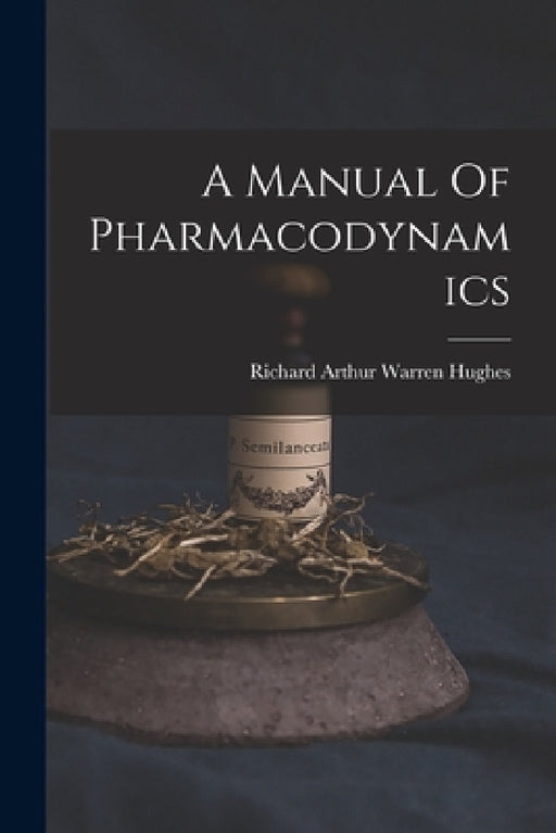 A Manual Of Pharmacodynamics by Richard Arthur Warren Hughes