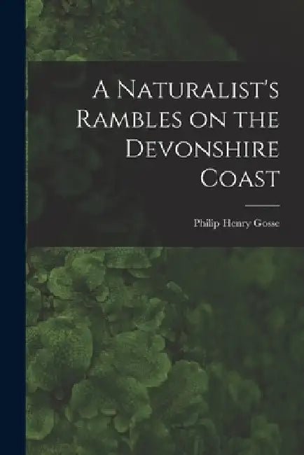 A Naturalist's Rambles on the Devonshire Coast by Philip Henry Gosse
