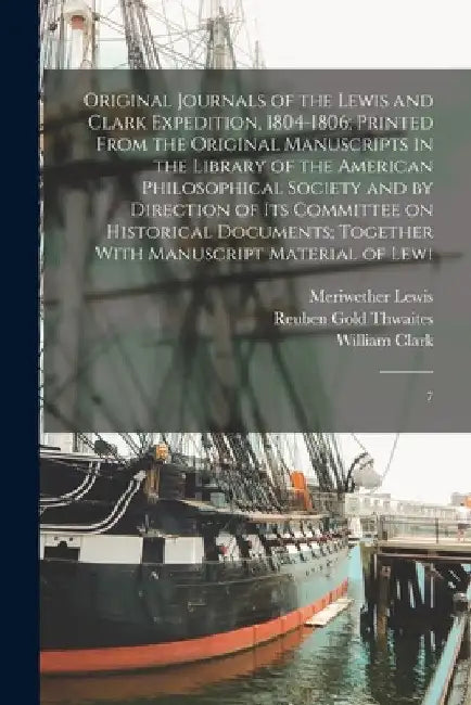 Original Journals of the Lewis and Clark Expedition, 1804-1806; Printed From the Original Manuscripts in the Library of the American Philosophical Soc by Meriwether Lewis