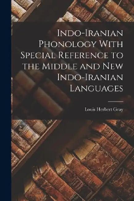 Indo-Iranian Phonology With Special Reference to the Middle and New Indo-Iranian Languages by Louis Herbert Gray