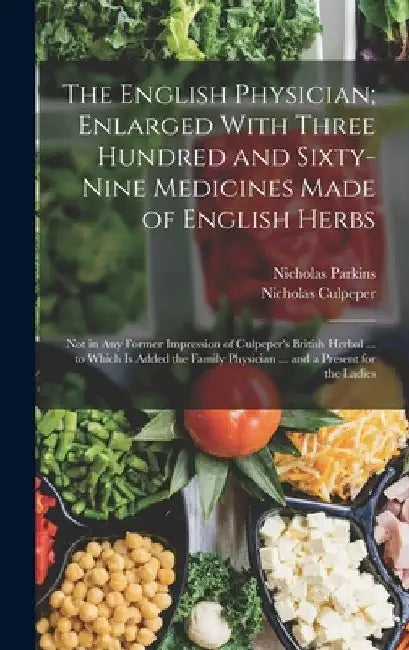 The English Physician; Enlarged With Three Hundred and Sixty-Nine Medicines Made of English Herbs: Not in Any Former Impression of Culpeper's British by Nicholas Culpeper