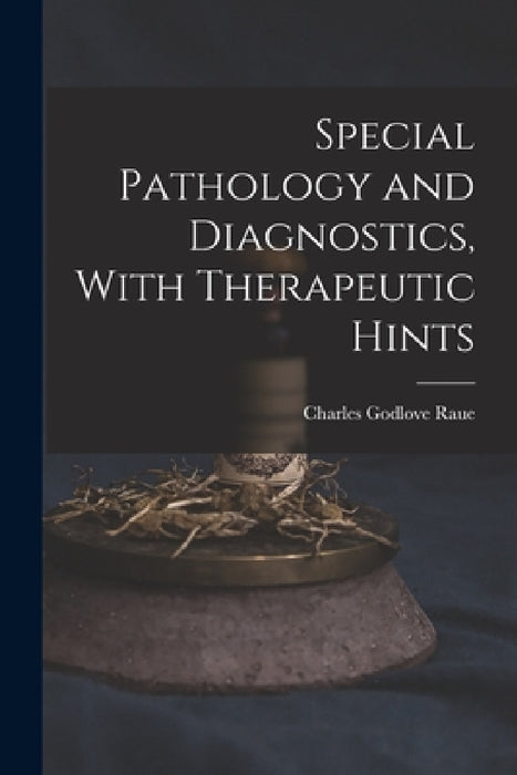 Special Pathology and Diagnostics, With Therapeutic Hints by Charles Godlove Raue