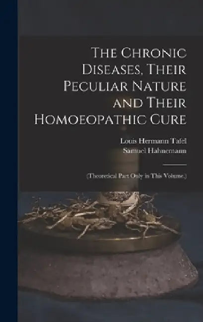 The Chronic Diseases, Their Peculiar Nature and Their Homoeopathic Cure: (Theoretical Part Only in This Volume.) by Samuel Hahnemann