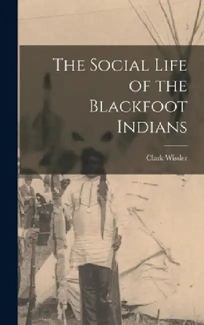 The Social Life of the Blackfoot Indians by Clark Wissler