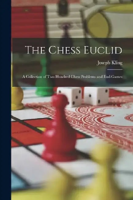The Chess Euclid: A Collection of Two Hundred Chess Problems and End-Games by Joseph Kling