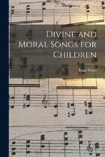Divine and Moral Songs for Children by Isaac Watts