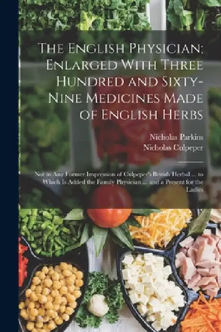 The English Physician; Enlarged With Three Hundred and Sixty-Nine Medicines Made of English Herbs: Not in Any Former Impression of Culpeper's British by Nicholas Culpeper