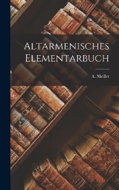 Altarmenisches Elementarbuch by A. (Antoine) 1866-1936 Meillet