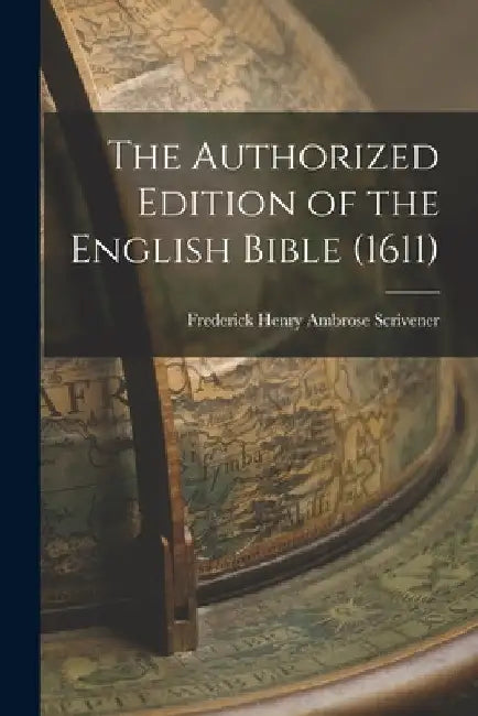 The Authorized Edition of the English Bible (1611) by Frederick Henry Ambrose Scrivener