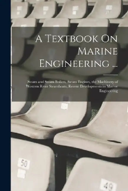 A Textbook On Marine Engineering ...: Steam and Steam Boilers, Steam Engines, the Machinery of Western River Steamboats, Recent Developments in Marine by Anonymous