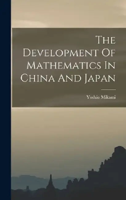 The Development Of Mathematics In China And Japan by Yoshio Mikami