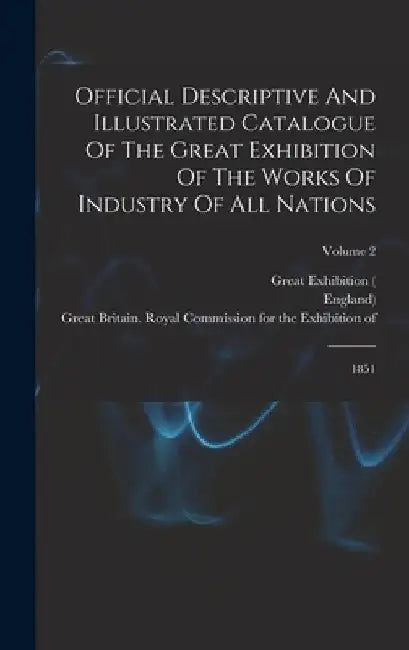 Official Descriptive And Illustrated Catalogue Of The Great Exhibition Of The Works Of Industry Of All Nations: 1851; Volume 2 by Great Exhibition (1851 London