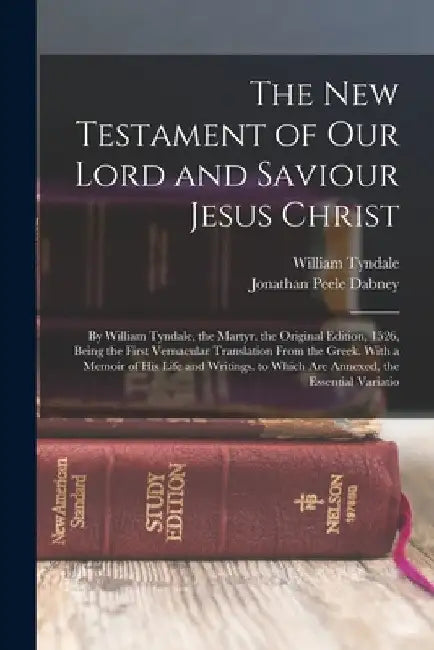 The New Testament of Our Lord and Saviour Jesus Christ: By William Tyndale, the Martyr. the Original Edition, 1526, Being the First Vernacular Transla by William Tyndale