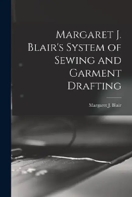 Margaret J. Blair's System of Sewing and Garment Drafting by Margaret J. (Margaret Josephin Blair