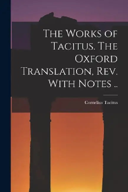 The Works of Tacitus. The Oxford Translation, rev. With Notes .. by Cornelius Tacitus