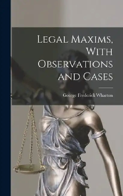 Legal Maxims, With Observations and Cases by George Frederick Wharton