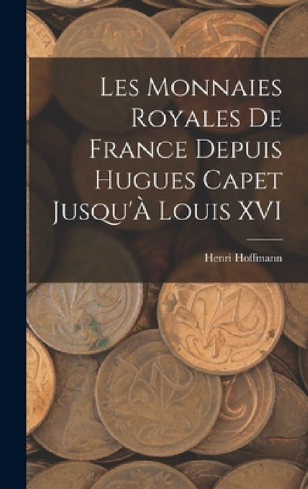 Les Monnaies Royales De France Depuis Hugues Capet Jusqu'À Louis XVI by Henri Hoffmann