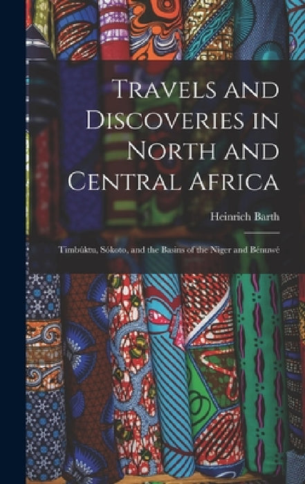 Travels and Discoveries in North and Central Africa: Timbúktu, Sókoto, and the Basins of the Niger and Bénuwé by Heinrich Barth