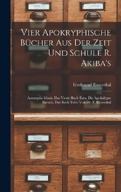 Vier Apokryphische Bücher Aus Der Zeit Und Schule R. Akiba's: Assumptio Mosis, Das Vierte Buch Esra, Die Apokalypse Baruch, Das Buch Tobi: Von Dr. F. by Ferdinand Rosenthal