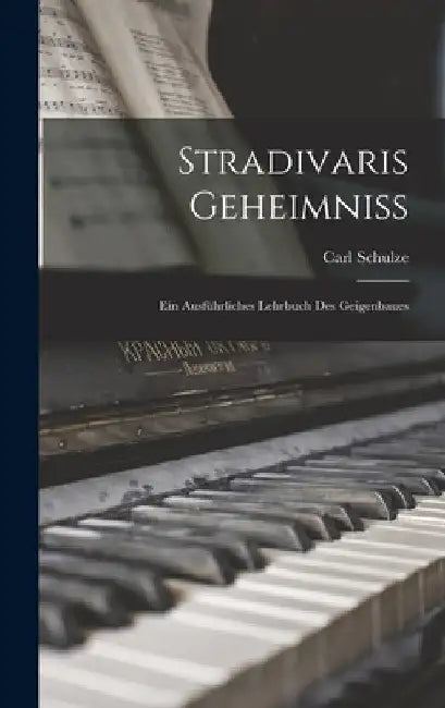 Stradivaris Geheimniss: Ein Ausführliches Lehrbuch Des Geigenbaues by Carl Schulze