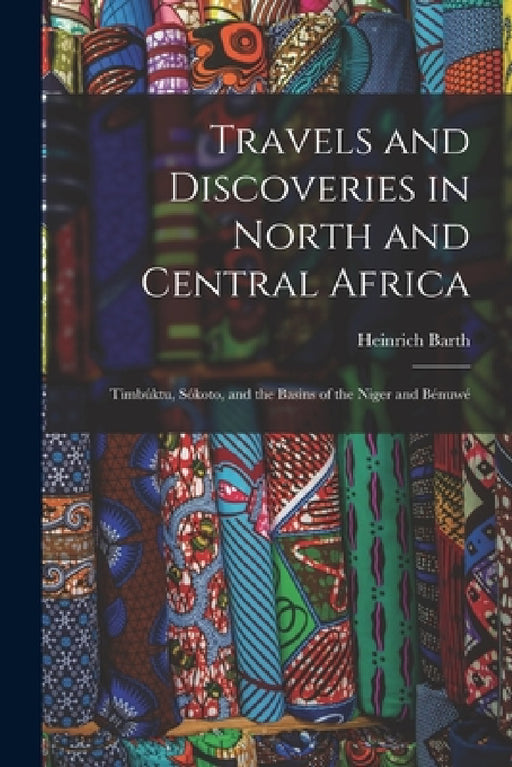 Travels and Discoveries in North and Central Africa: Timbúktu, Sókoto, and the Basins of the Niger and Bénuwé by Heinrich Barth