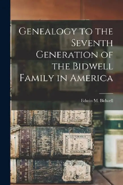 Genealogy to the Seventh Generation of the Bidwell Family in America by Edwin M. Bidwell