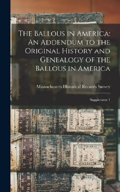 The Ballous in America: An Addendum to the Original History and Genealogy of the Ballous in America: Supplement 1 by Massachusetts Historical Records Survey