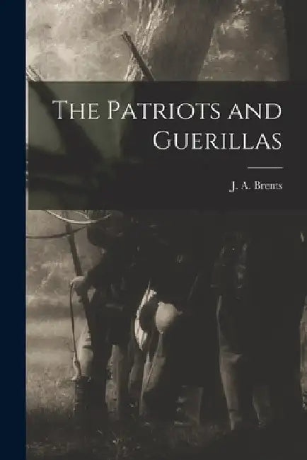 The Patriots and Guerillas by J. A. Brents