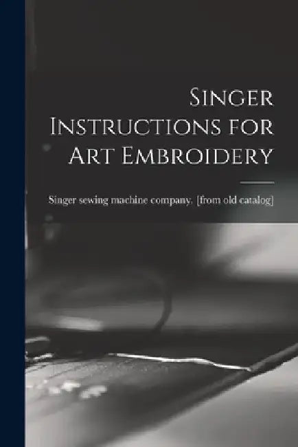 Singer Instructions for art Embroidery by Singer Sewing Machine Company [From