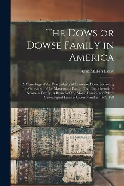 The Dows or Dowse Family in America: A Genealogy of the Descendants of Lawrence Dows, Including the Genealogy of the Masterman Family, two Branches of by Azro Milton Dows