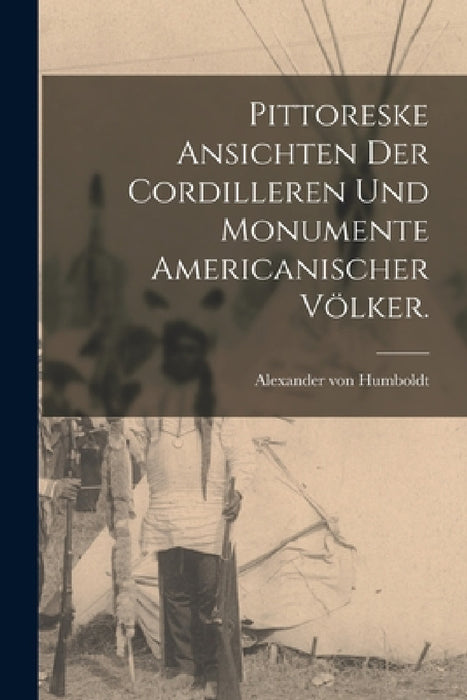 Pittoreske Ansichten der Cordilleren und Monumente americanischer Völker. by Alexander Von Humboldt