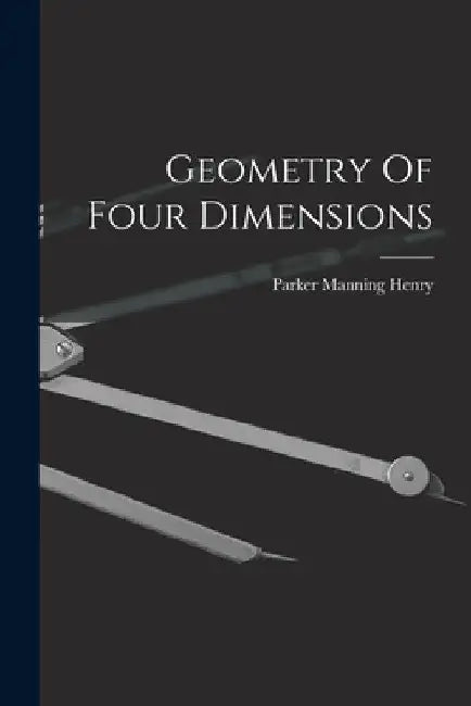 Geometry Of Four Dimensions by Parker Manning Henry