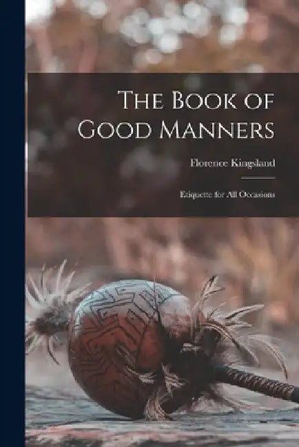 The Book of Good Manners: Etiquette for all Occasions by Florence Kingsland