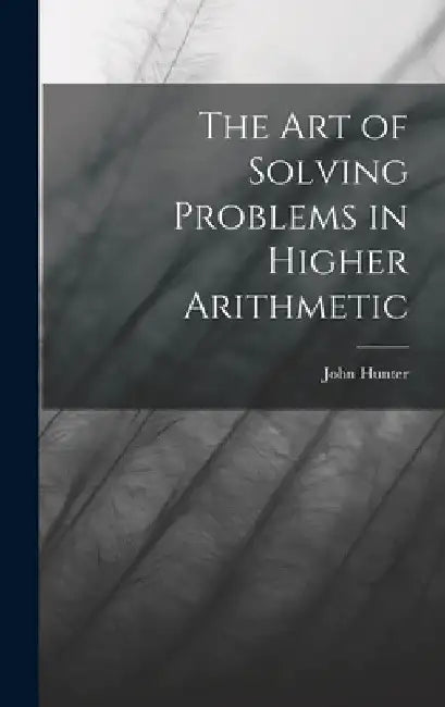 The Art of Solving Problems in Higher Arithmetic by John Hunter