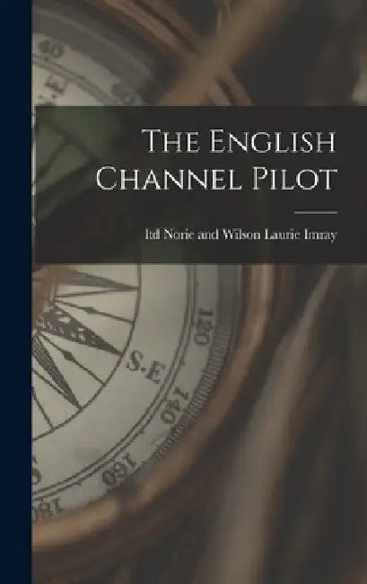 The English Channel Pilot by Norie and Wilson Ltd Laurie