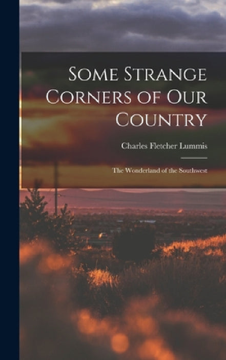 Some Strange Corners of Our Country: The Wonderland of the Southwest by Charles Fletcher Lummis