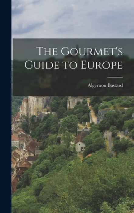 The Gourmet's Guide to Europe by Algernon Bastard