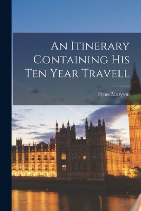 An Itinerary Containing His Ten Year Travell by Fynes Moryson