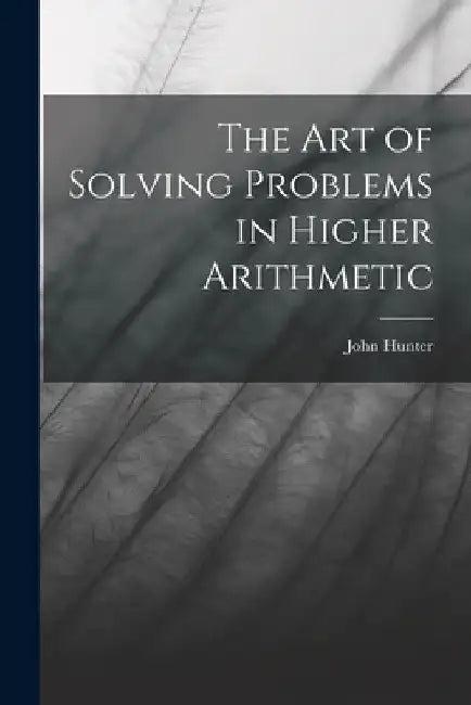 The Art of Solving Problems in Higher Arithmetic by John Hunter