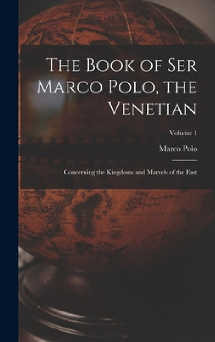 The Book of Ser Marco Polo, the Venetian: Concerning the Kingdoms and Marvels of the East; Volume 1 by Marco Polo