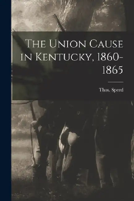 The Union Cause in Kentucky, 1860-1865 by Speed Thos (Thomas)