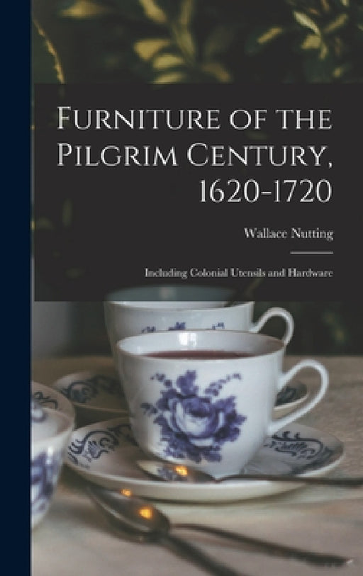 Furniture of the Pilgrim Century, 1620-1720: Including Colonial Utensils and Hardware by Wallace Nutting