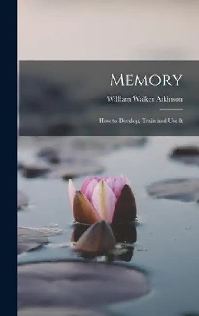 Memory: How to Develop, Train and Use It by William Walker Atkinson