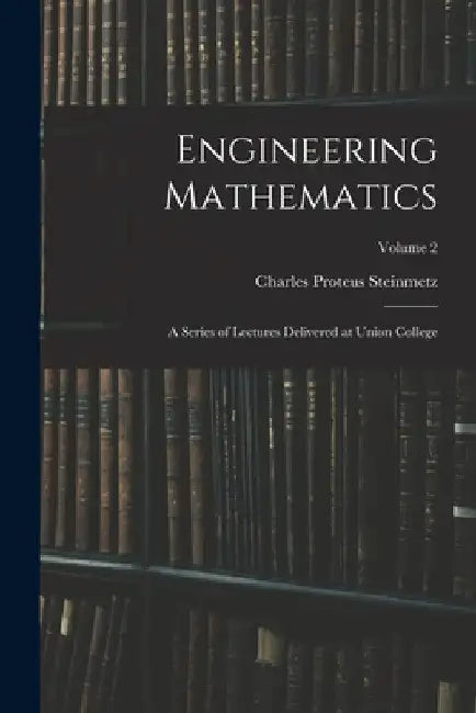 Engineering Mathematics: A Series of Lectures Delivered at Union College; Volume 2 by Charles Proteus Steinmetz