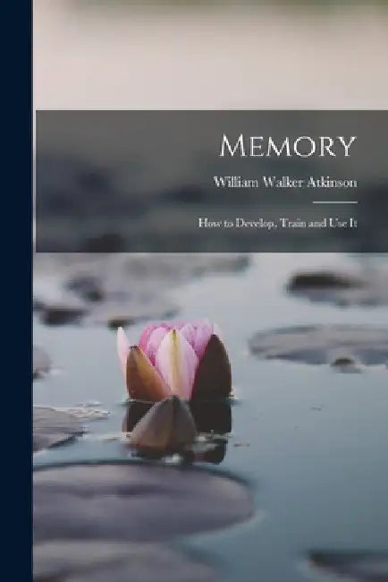 Memory: How to Develop, Train and Use It by William Walker Atkinson