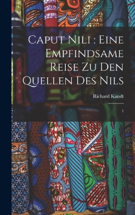 Caput Nili: eine empfindsame Reise zu den Quellen des Nils: 1 by Richard Kandt