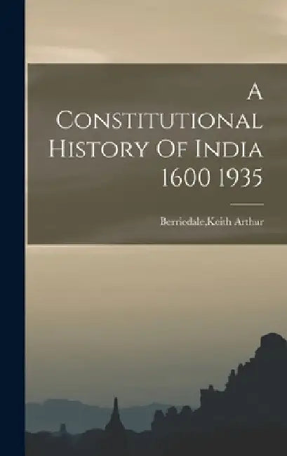 A Constitutional History Of India 1600 1935 by Keith Arthur Berriedale