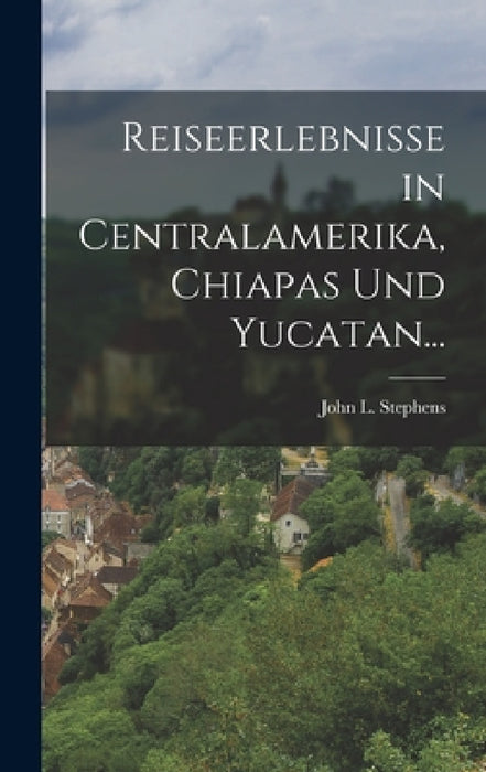 Reiseerlebnisse in Centralamerika, Chiapas und Yucatan... by John L. Stephens