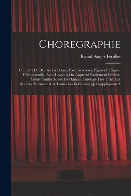 Choregraphie: Ou L'art De Décrire La Dance, Par Caracteres, Figures Et Signes Démonstratifs, Avec Lesquels On Apprend Facilement De by Raoul-Auger Feuillet