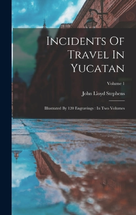 Incidents Of Travel In Yucatan: Illustrated By 120 Engravings: In Two Volumes; Volume 1 by John Lloyd Stephens